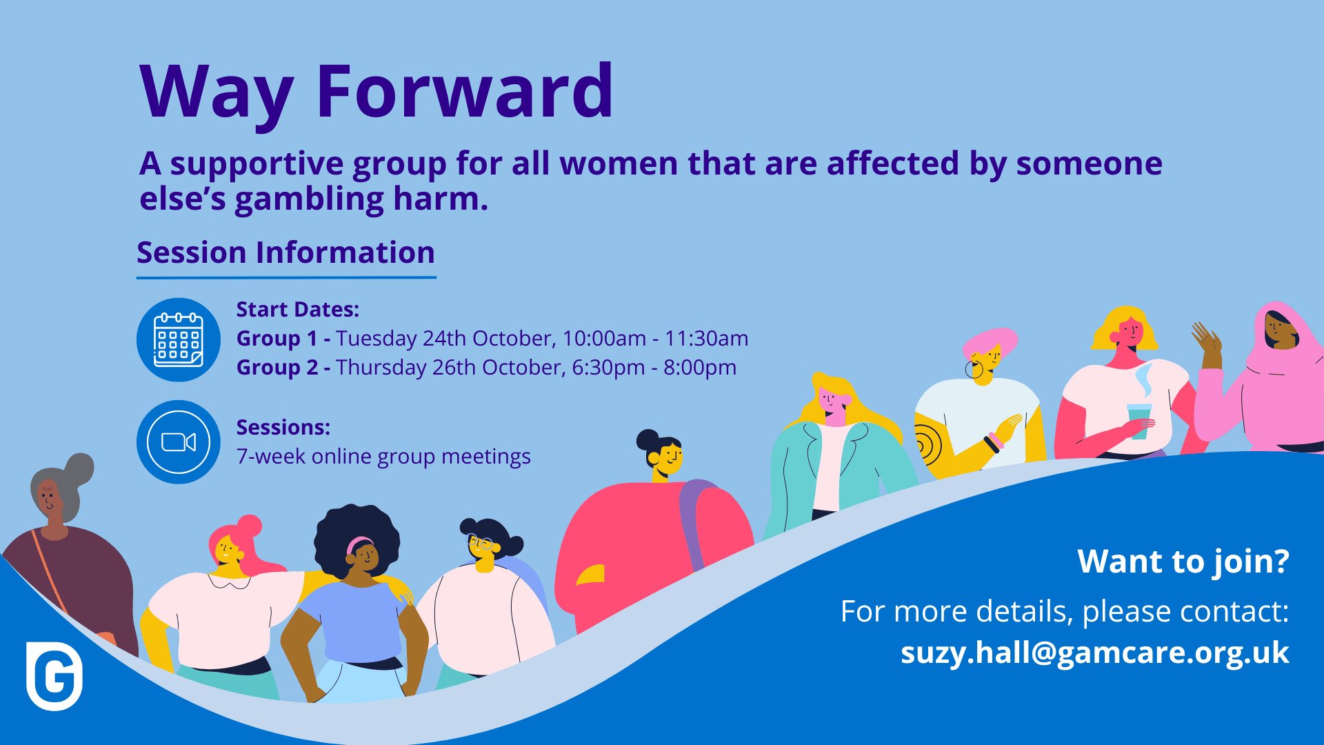 Way Forward - a support group for all women that are affected by someone else's gambling harm. Session information - group 1 starting Tuesday 24th October at 10am - 11.30am. Group 2 starts on Thursday 26th October at 6.30pm - 8pm. Sessions are 7-week online group meetings. To join, contact suzy.hall@gamcare.org.uk for more details.